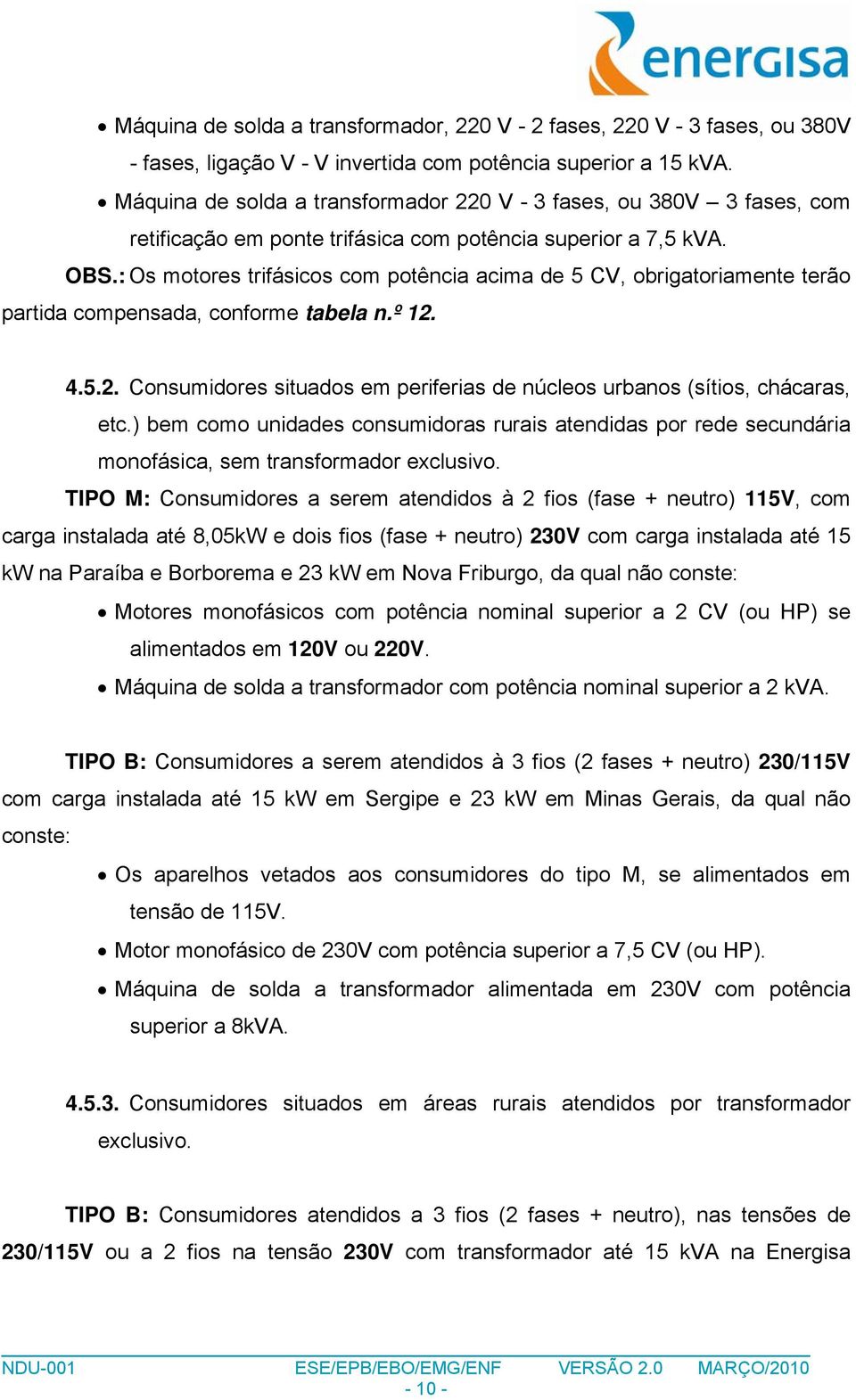 : Os motores trifásicos com potência acima de 5 CV, obrigatoriamente terão partida compensada, conforme tabela n.º 12. 4.5.2. Consumidores situados em periferias de núcleos urbanos (sítios, chácaras, etc.