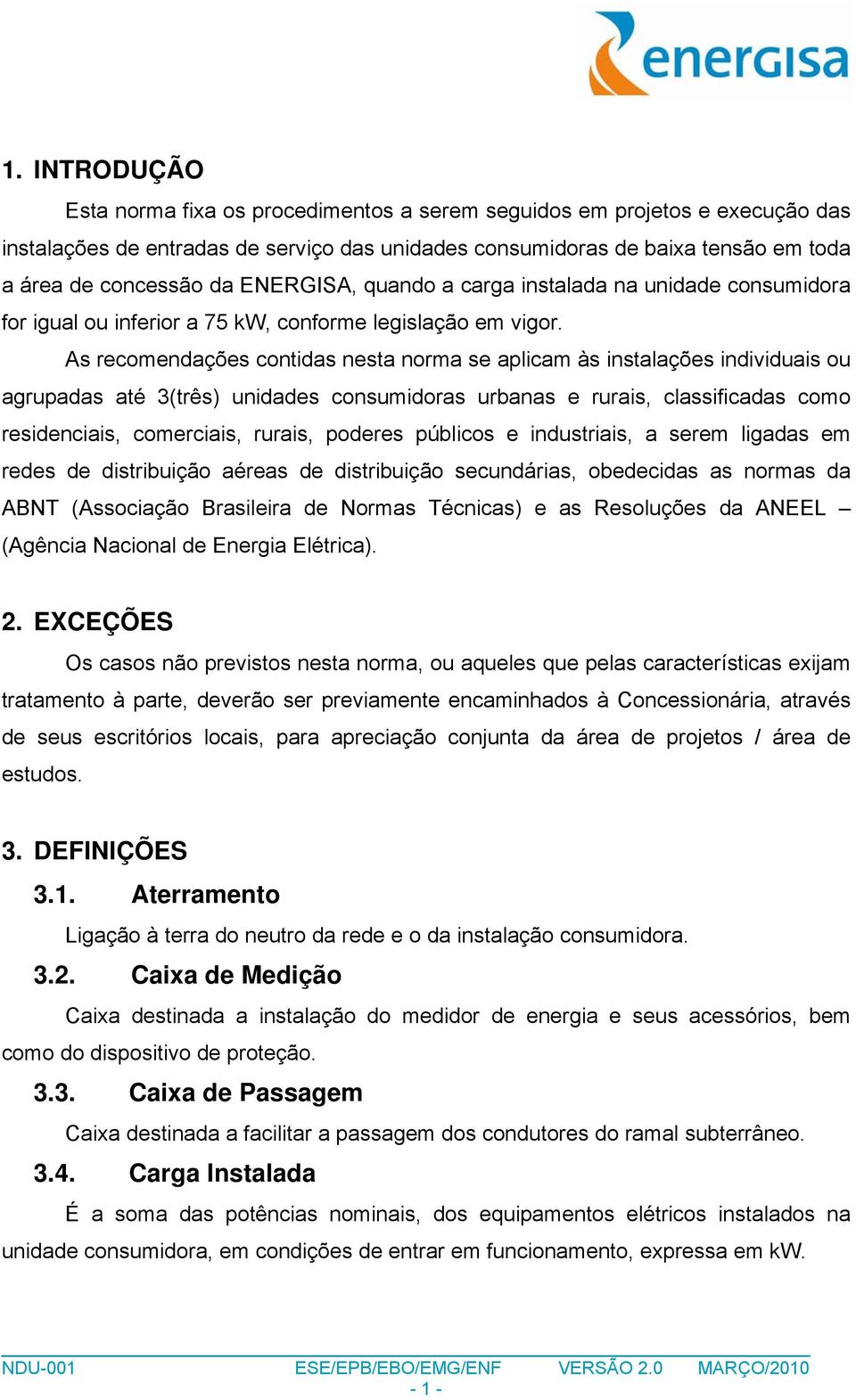 As recomendações contidas nesta norma se aplicam às instalações individuais ou agrupadas até 3(três) unidades consumidoras urbanas e rurais, classificadas como residenciais, comerciais, rurais,