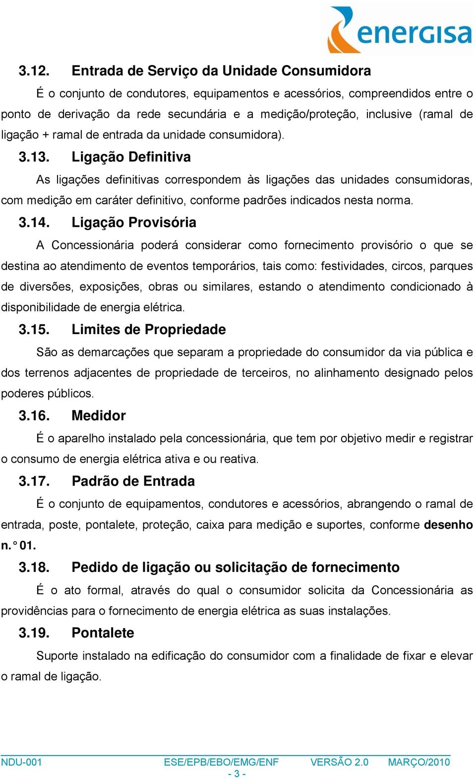 Ligação Definitiva As ligações definitivas correspondem às ligações das unidades consumidoras, com medição em caráter definitivo, conforme padrões indicados nesta norma. 3.14.