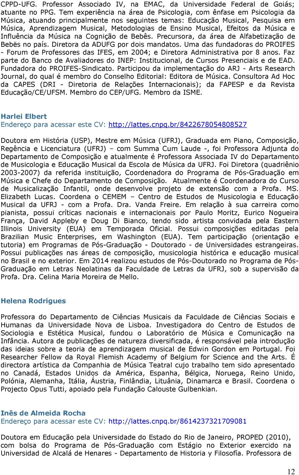 Ensino Musical, Efeitos da Música e Influência da Música na Cognição de Bebês. Precursora, da área de Alfabetização de Bebës no país. Diretora da ADUFG por dois mandatos.