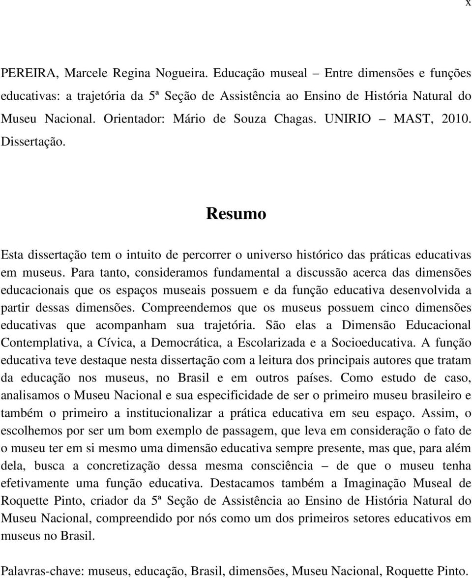 Para tanto, consideramos fundamental a discussão acerca das dimensões educacionais que os espaços museais possuem e da função educativa desenvolvida a partir dessas dimensões.