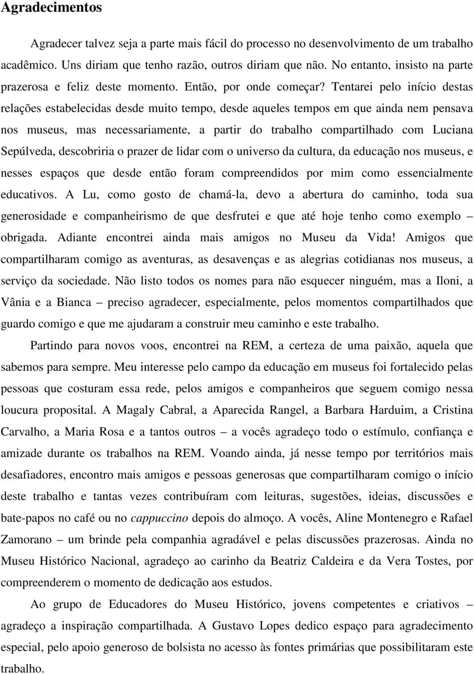 Tentarei pelo início destas relações estabelecidas desde muito tempo, desde aqueles tempos em que ainda nem pensava nos museus, mas necessariamente, a partir do trabalho compartilhado com Luciana