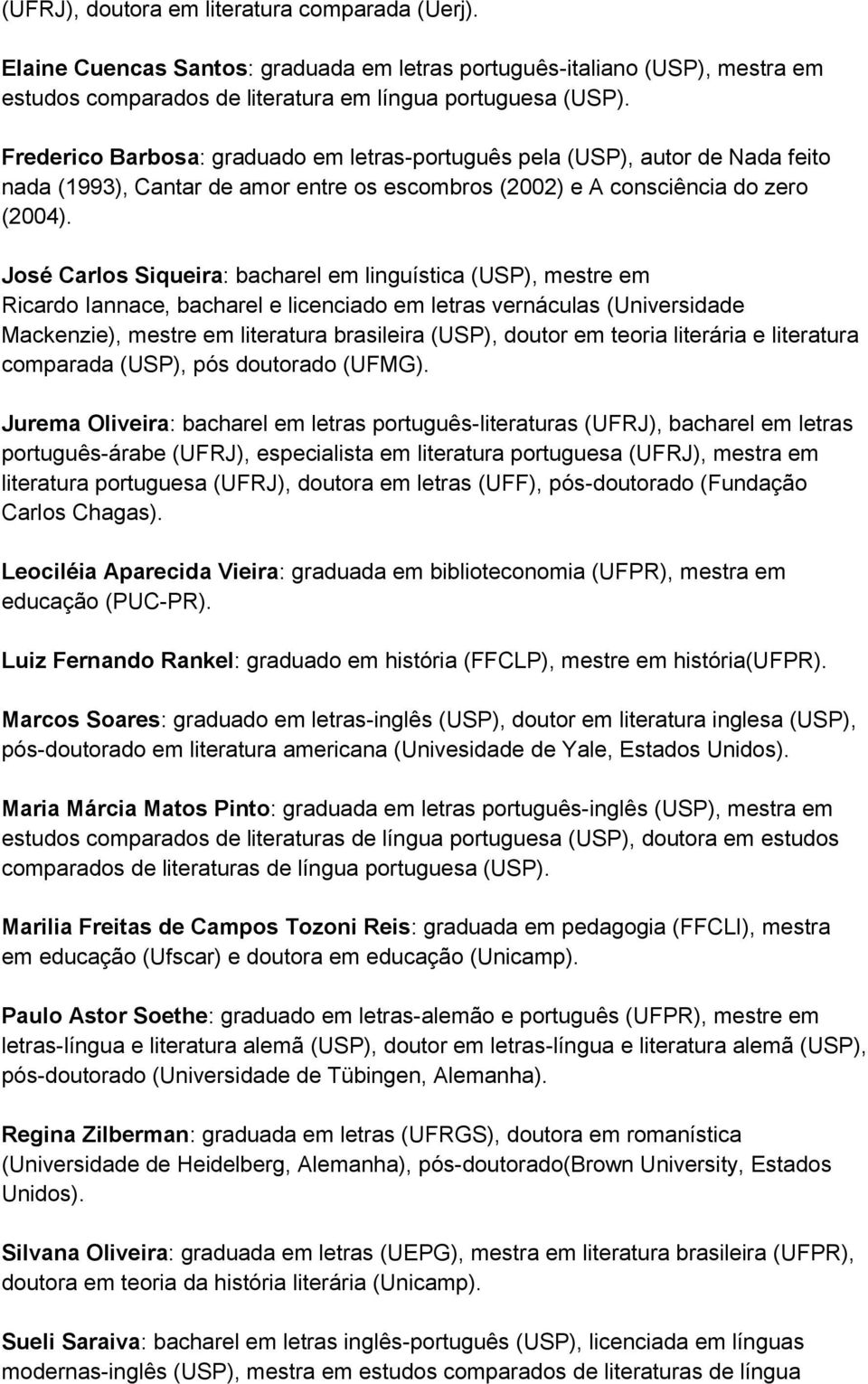 José Carlos Siqueira: bacharel em linguística (USP), mestre em Ricardo Iannace, bacharel e licenciado em letras vernáculas (Universidade Mackenzie), mestre em literatura brasileira (USP), doutor em