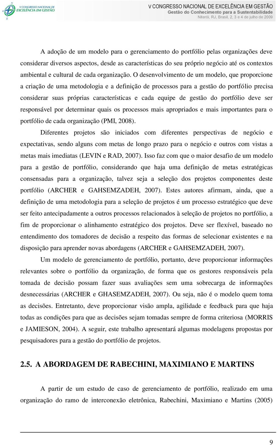 O desenvolvimento de um modelo, que proporcione a criação de uma metodologia e a definição de processos para a gestão do portfólio precisa considerar suas próprias características e cada equipe de