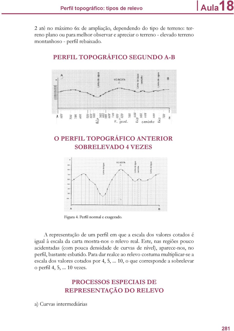 A representação de um perfil em que a escala dos valores cotados é igual à escala da carta mostra-nos o relevo real.