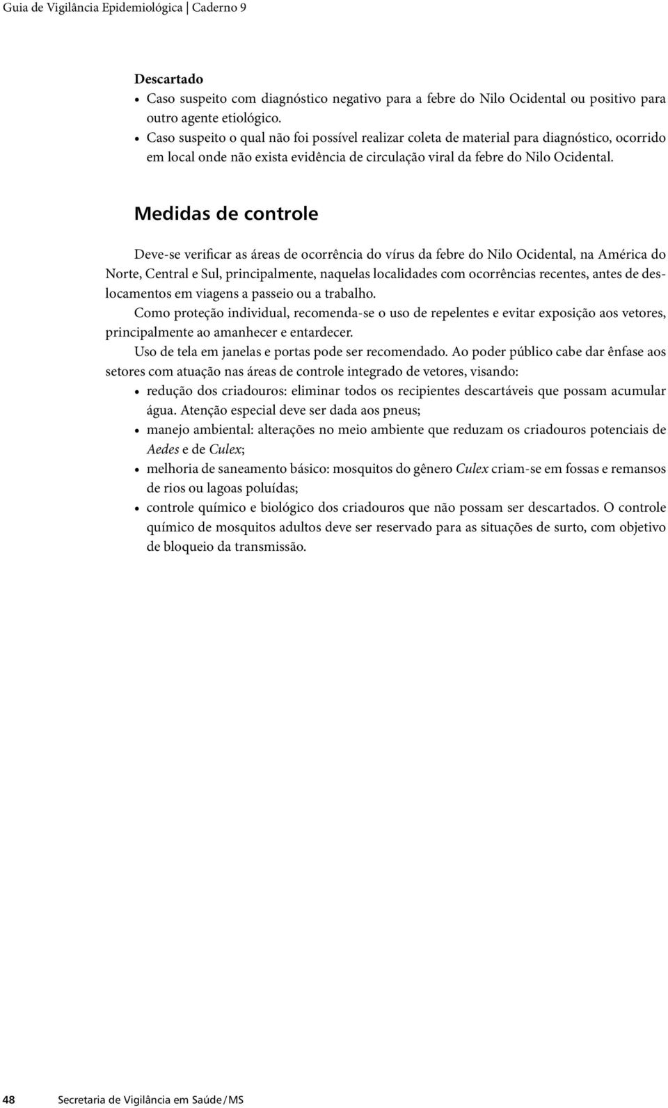 Medidas de controle Deve-se verificar as áreas de ocorrência do vírus da febre do Nilo Ocidental, na América do Norte, Central e Sul, principalmente, naquelas localidades com ocorrências recentes,