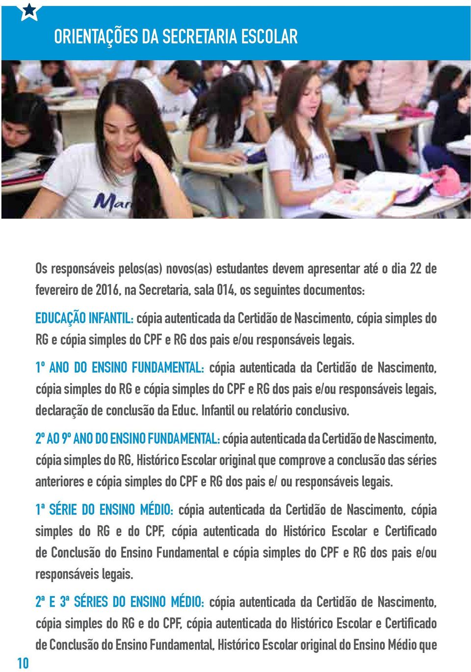 1º ano do Ensino Fundamental: cópia autenticada da Certidão de Nascimento, cópia simples do RG e cópia simples do CPF e RG dos pais e/ou responsáveis legais, declaração de conclusão da Educ.