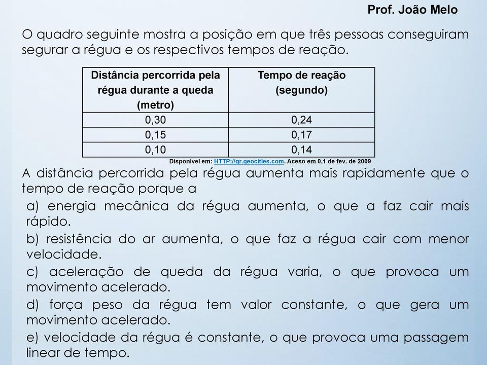 de 2009 A distância percorrida pela régua aumenta mais rapidamente que o tempo de reação porque a a) energia mecânica da régua aumenta, o que a faz cair mais rápido.