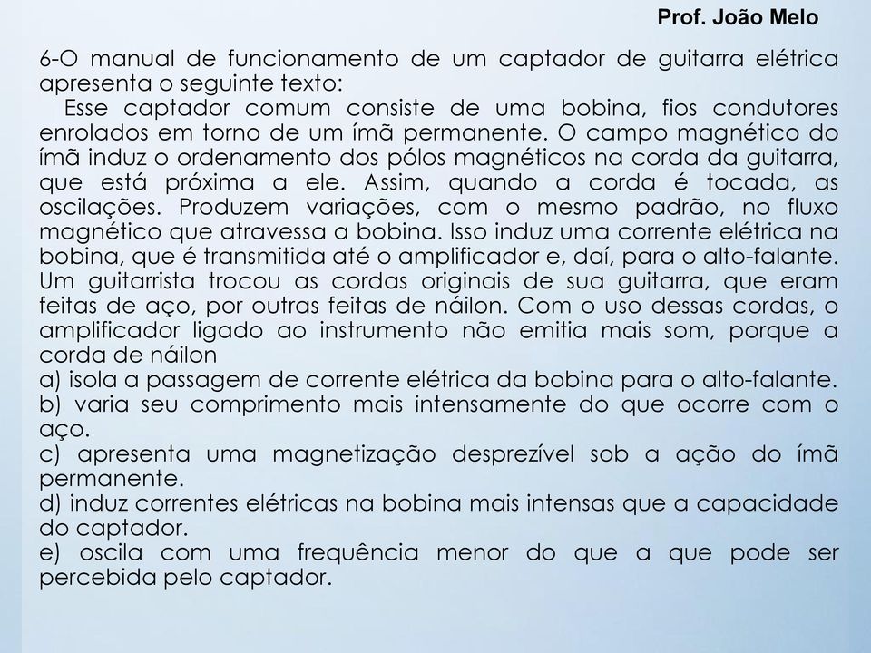 Produzem variações, com o mesmo padrão, no fluxo magnético que atravessa a bobina. Isso induz uma corrente elétrica na bobina, que é transmitida até o amplificador e, daí, para o alto-falante.