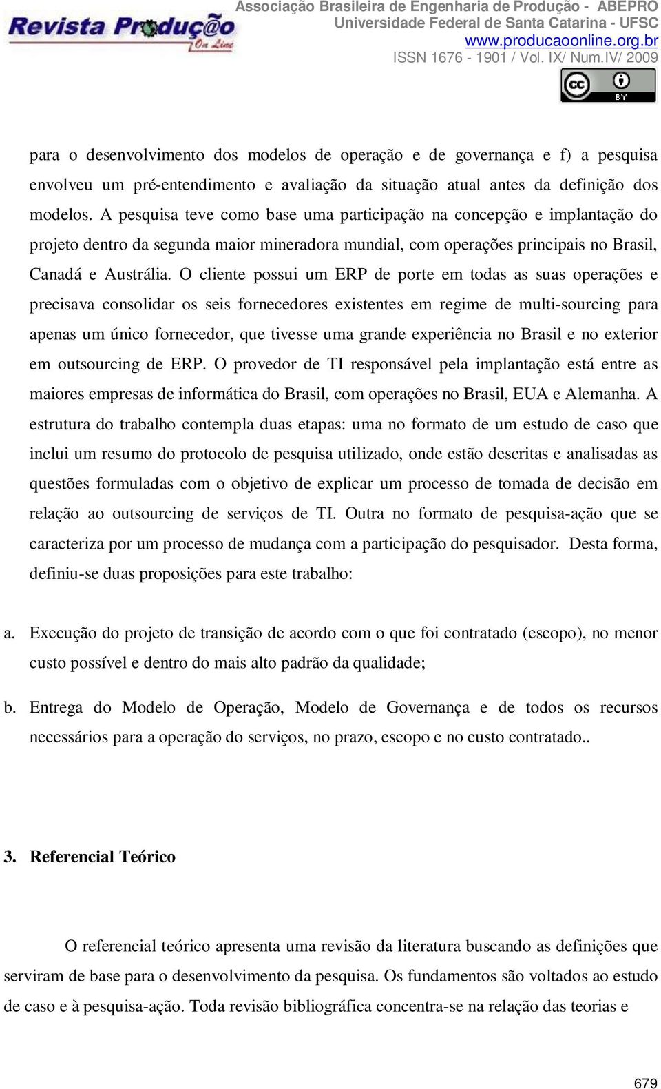 O cliente possui um ERP de porte em todas as suas operações e precisava consolidar os seis fornecedores existentes em regime de multi-sourcing para apenas um único fornecedor, que tivesse uma grande