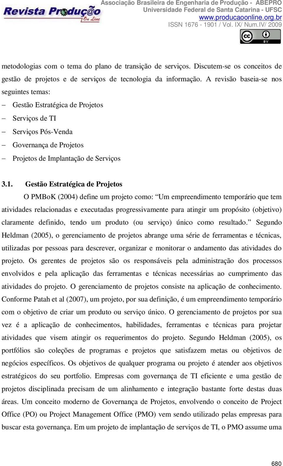 Gestão Estratégica de Projetos O PMBoK (2004) define um projeto como: Um empreendimento temporário que tem atividades relacionadas e executadas progressivamente para atingir um propósito (objetivo)