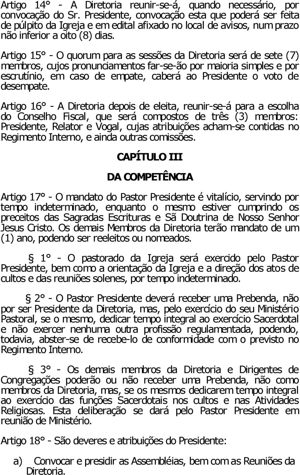 Artigo 15 - O quorum para as sessões da Diretoria será de sete (7) membros, cujos pronunciamentos far-se-ão por maioria simples e por escrutínio, em caso de empate, caberá ao Presidente o voto de