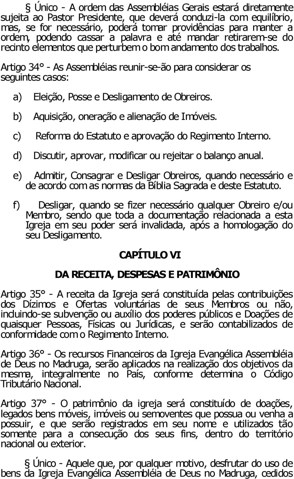 Artigo 34 - As Assembléias reunir-se-ão para considerar os seguintes casos: a) Eleição, Posse e Desligamento de Obreiros. b) Aquisição, oneração e alienação de Imóveis.