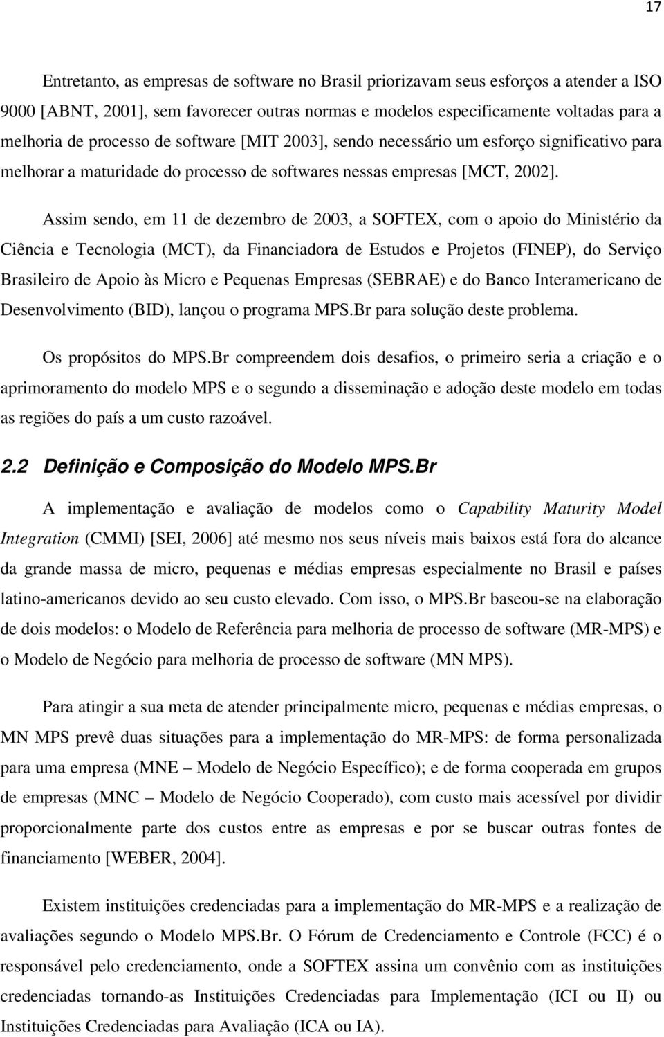 Assim sendo, em 11 de dezembro de 2003, a SOFTEX, com o apoio do Ministério da Ciência e Tecnologia (MCT), da Financiadora de Estudos e Projetos (FINEP), do Serviço Brasileiro de Apoio às Micro e