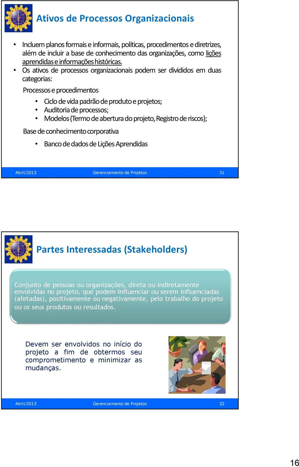 Os ativos de processos organizacionais podem ser divididos em duas categorias: Processos e procedimentos Ciclo de vida padrão de produto e projetos; Auditoria de processos; Modelos (Termo de abertura