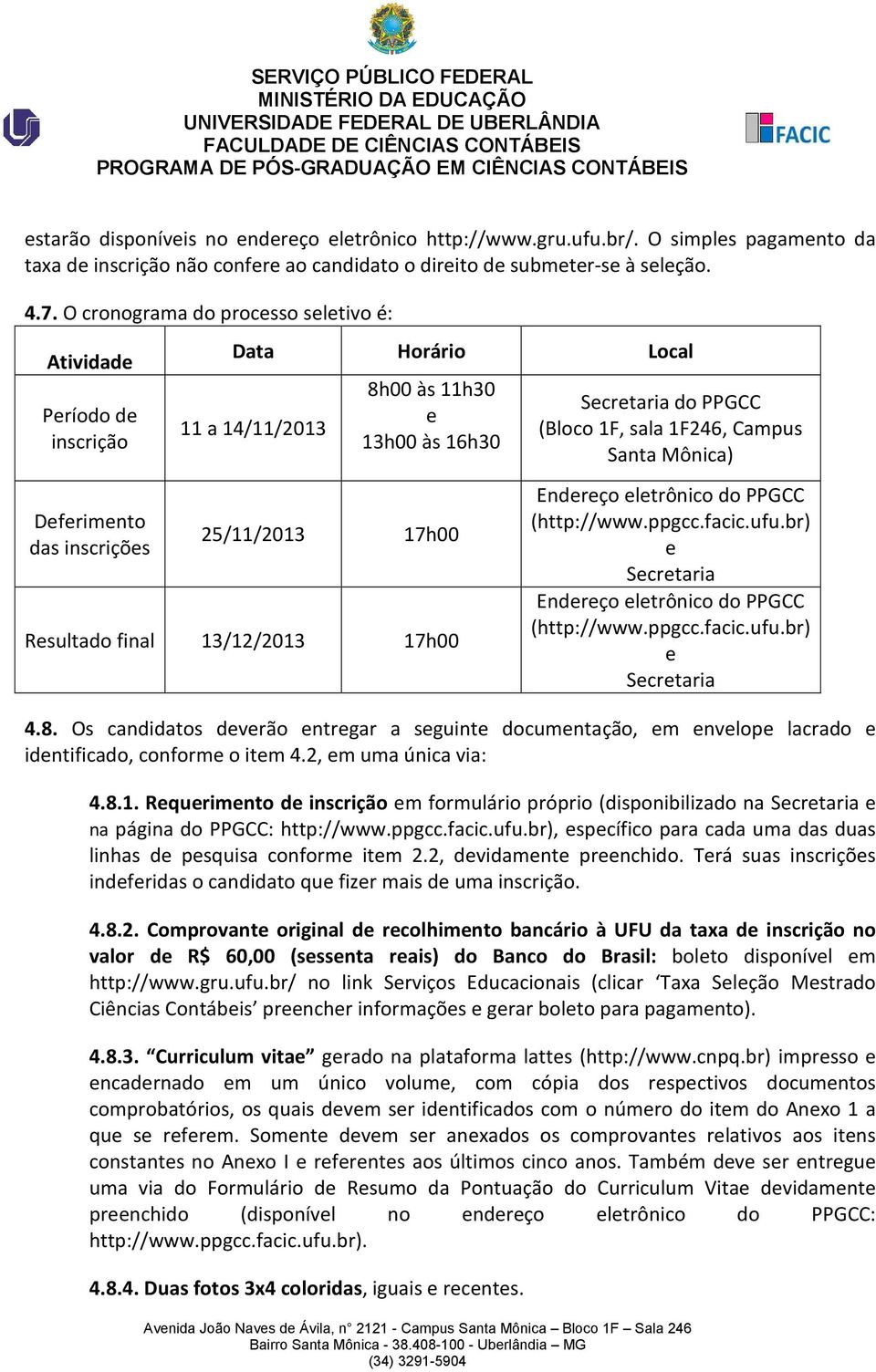 13/12/2013 17h00 Secretaria do PPGCC (Bloco 1F, sala 1F246, Campus Santa Mônica) Endereço eletrônico do PPGCC (http://www.ppgcc.facic.ufu.br) e Secretaria Endereço eletrônico do PPGCC (http://www.