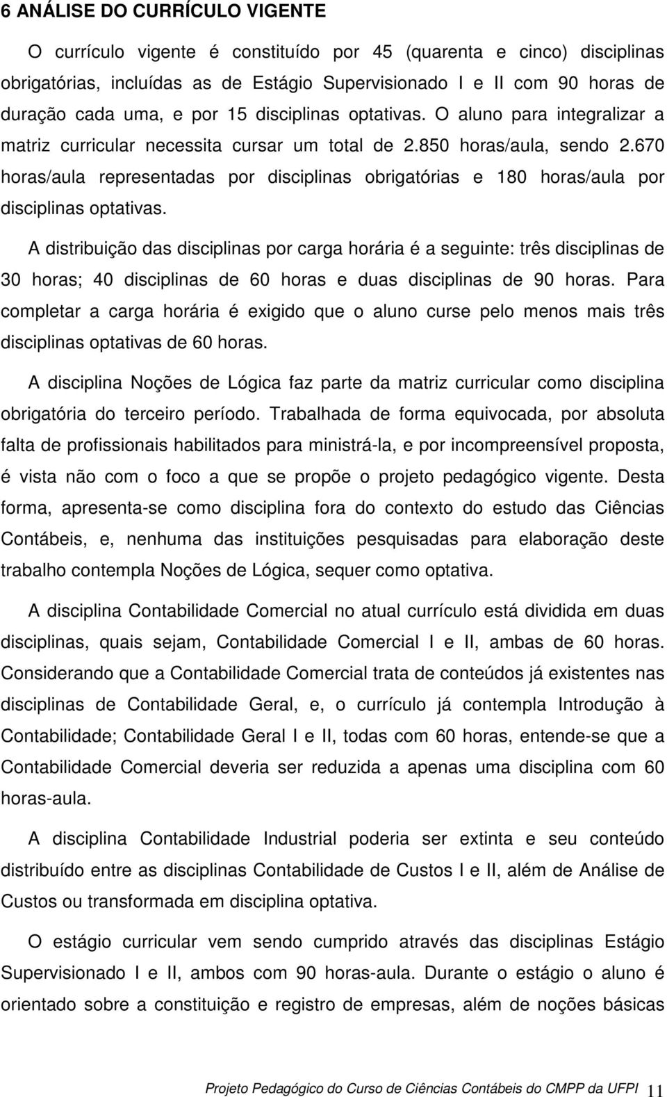 670 horas/aula representadas por disciplinas obrigatórias e 180 horas/aula por disciplinas optativas.