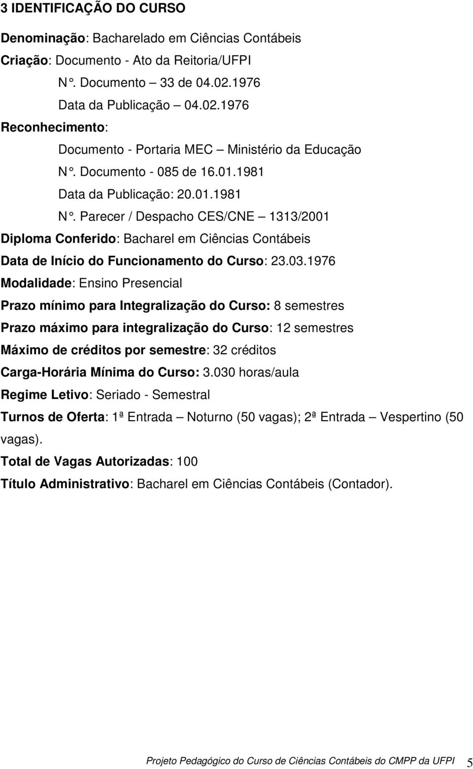 Parecer / Despacho CES/CNE 1313/2001 Diploma Conferido: Bacharel em Ciências Contábeis Data de Início do Funcionamento do Curso: 23.03.