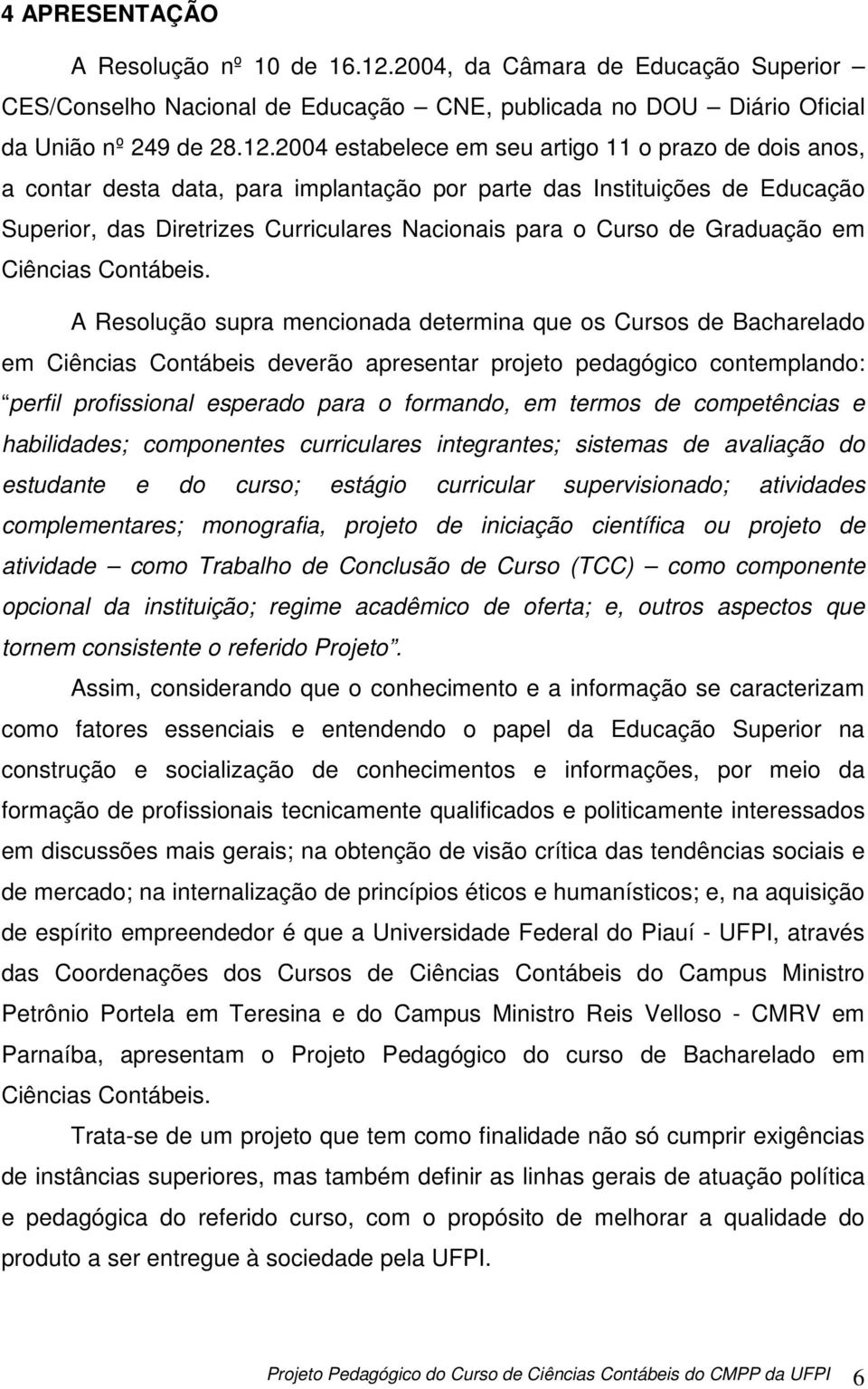 20 estabelece em seu artigo 11 o prazo de dois anos, a contar desta data, para implantação por parte das Instituições de Educação Superior, das Diretrizes Curriculares Nacionais para o Curso de