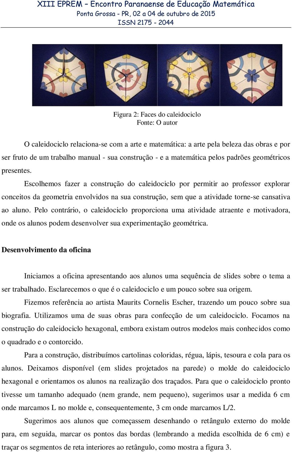 Escolhemos fazer a construção do caleidociclo por permitir ao professor explorar conceitos da geometria envolvidos na sua construção, sem que a atividade torne-se cansativa ao aluno.