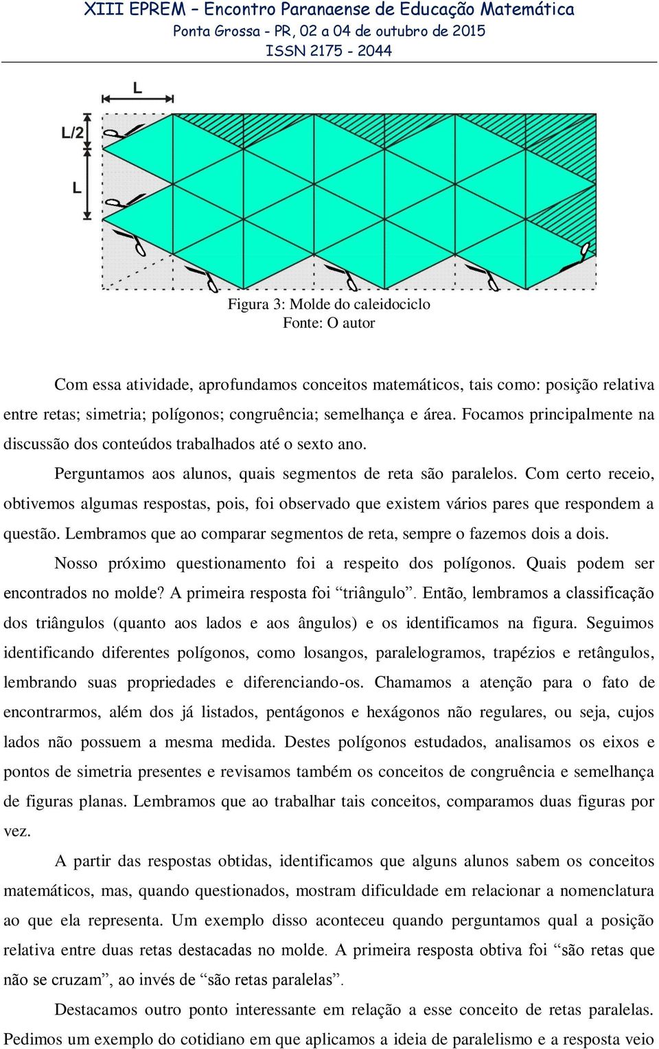 Com certo receio, obtivemos algumas respostas, pois, foi observado que existem vários pares que respondem a questão. Lembramos que ao comparar segmentos de reta, sempre o fazemos dois a dois.