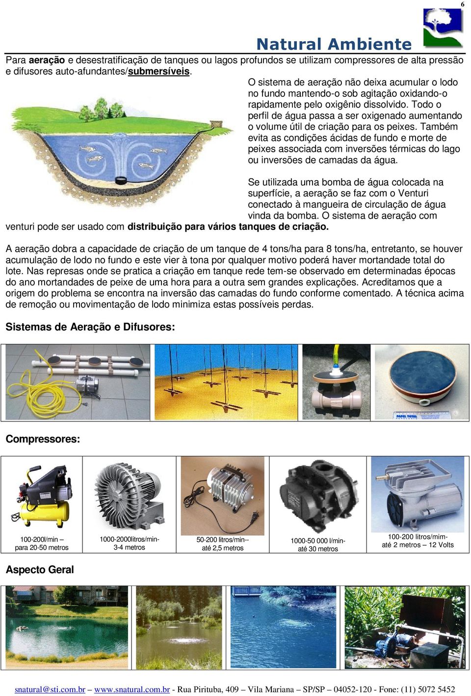 Todo o perfil de água passa a ser oxigenado aumentando o volume útil de criação para os peixes.