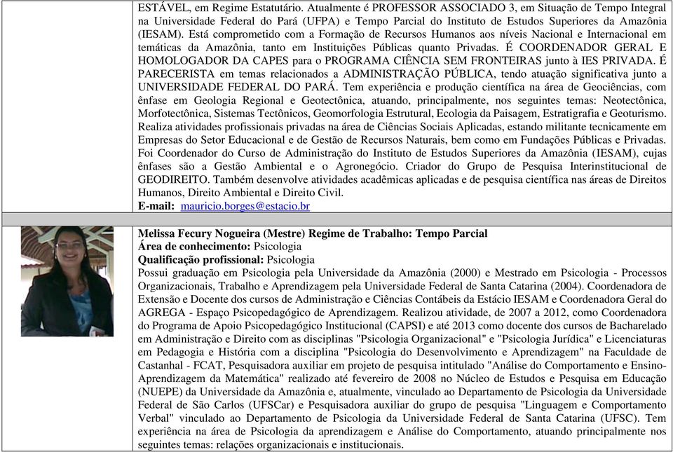 Está comprometido com a Formação de Recursos Humanos aos níveis Nacional e Internacional em temáticas da Amazônia, tanto em Instituições Públicas quanto Privadas.