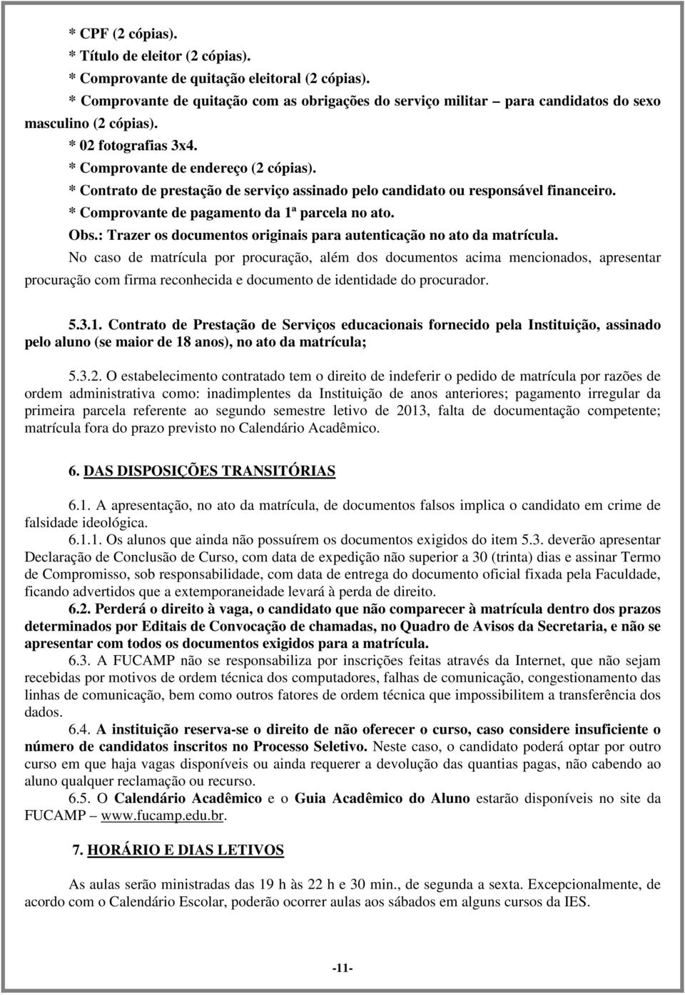 * Contrato de prestação de serviço assinado pelo candidato ou responsável financeiro. * Comprovante de pagamento da 1ª parcela no ato. Obs.