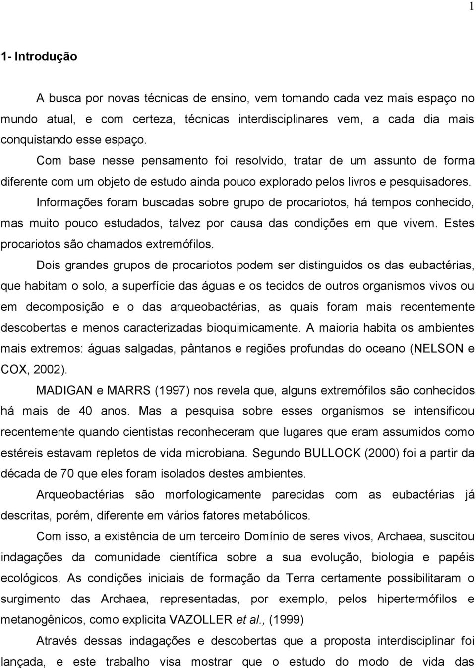 Informações foram buscadas sobre grupo de procariotos, há tempos conhecido, mas muito pouco estudados, talvez por causa das condições em que vivem. Estes procariotos são chamados extremófilos.