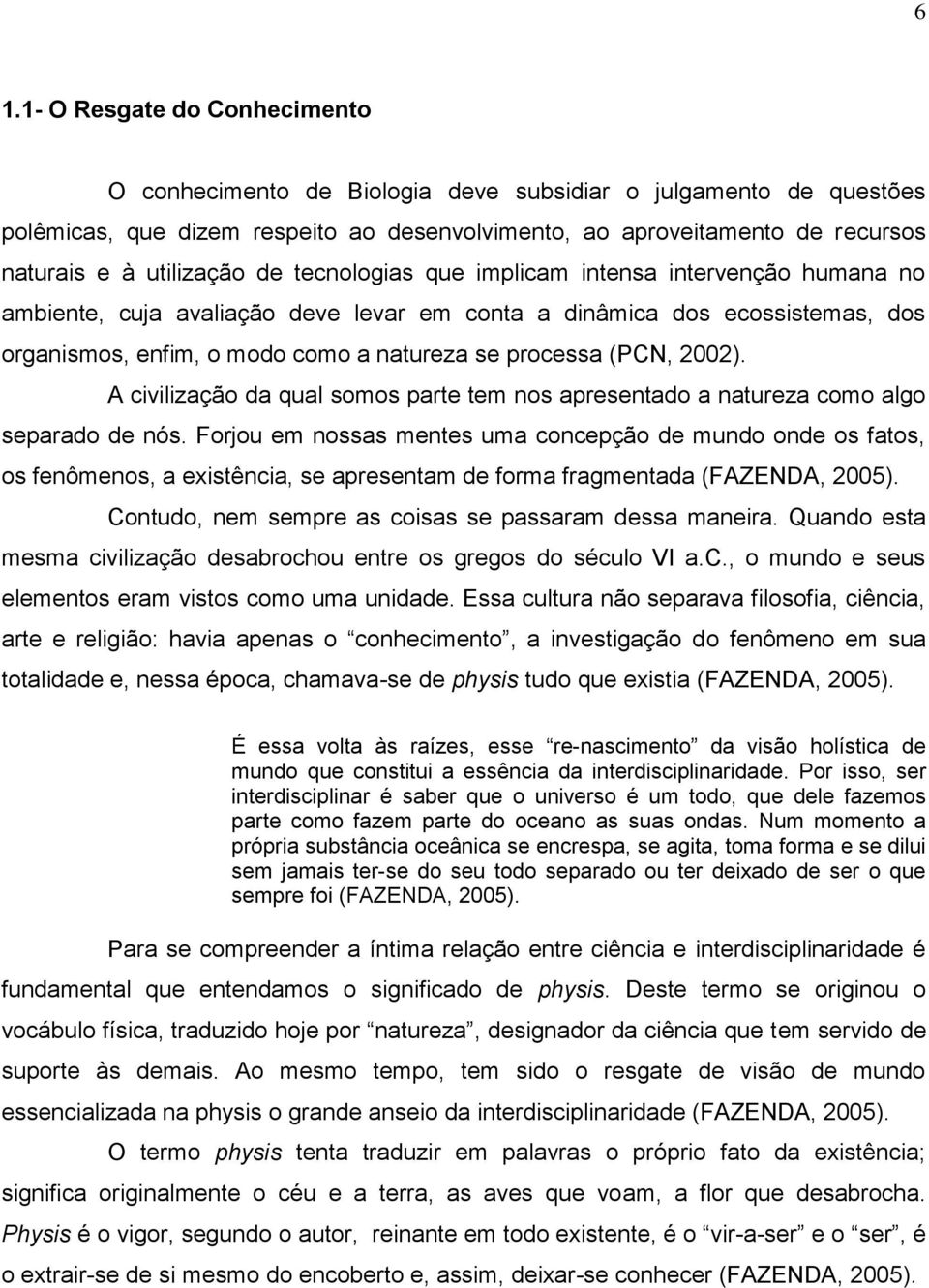 processa (PCN, 2002). A civilização da qual somos parte tem nos apresentado a natureza como algo separado de nós.