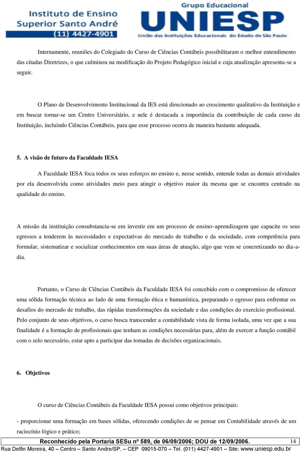 O Plano de Desenvolvimento Institucional da IES está direcionado ao crescimento qualitativo da Instituição e em buscar tornar-se um Centro Universitário, e nele é destacada a importância da