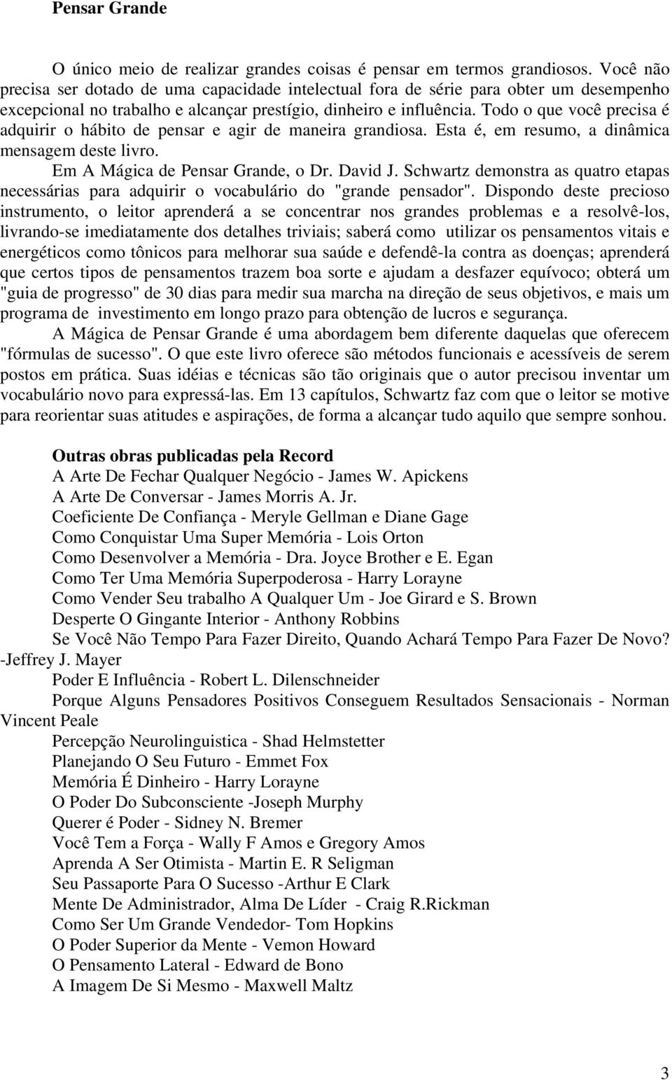 Todo o que você precisa é adquirir o hábito de pensar e agir de maneira grandiosa. Esta é, em resumo, a dinâmica mensagem deste livro. Em A Mágica de Pensar Grande, o Dr. David J.