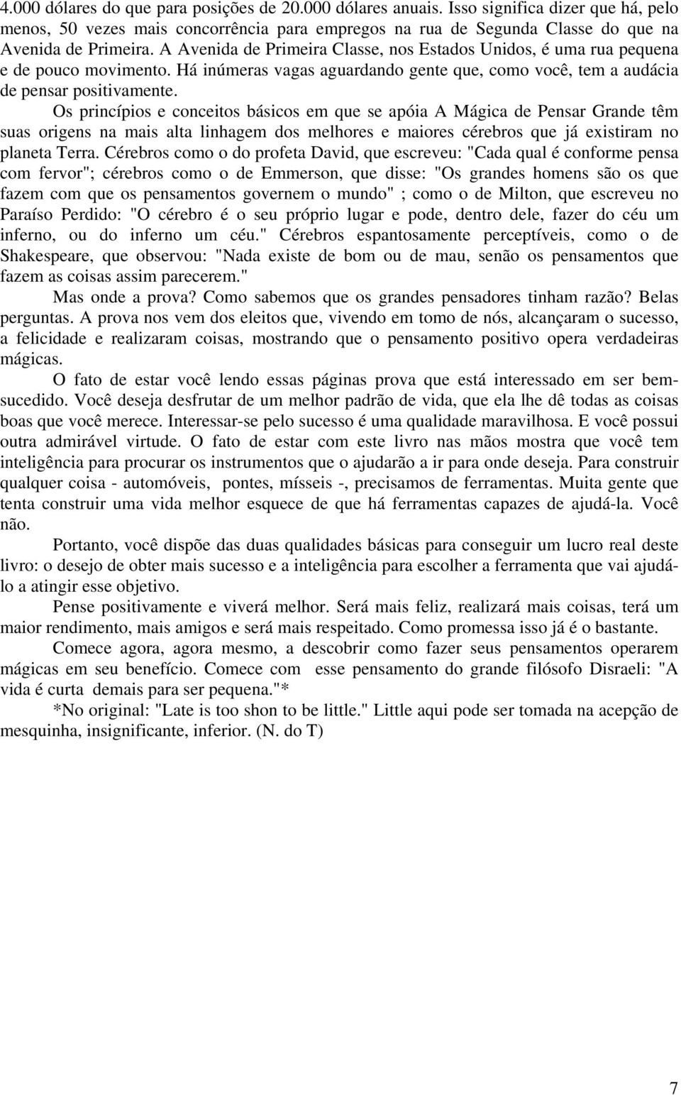 Os princípios e conceitos básicos em que se apóia A Mágica de Pensar Grande têm suas origens na mais alta linhagem dos melhores e maiores cérebros que já existiram no planeta Terra.