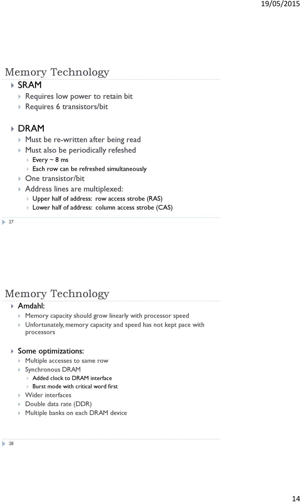 Memory Technology Amdahl: Memory capacity should grow linearly with processor speed Unfortunately, memory capacity and speed has not kept pace with processors Some optimizations:
