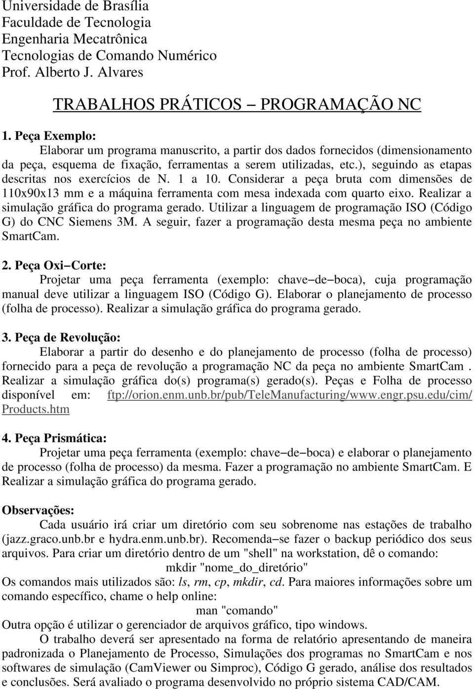 ), seguindo as etapas descritas nos exercícios de N. 1 a 10. Considerar a peça bruta com dimensões de 110x90x13 mm e a máquina ferramenta com mesa indexada com quarto eixo.