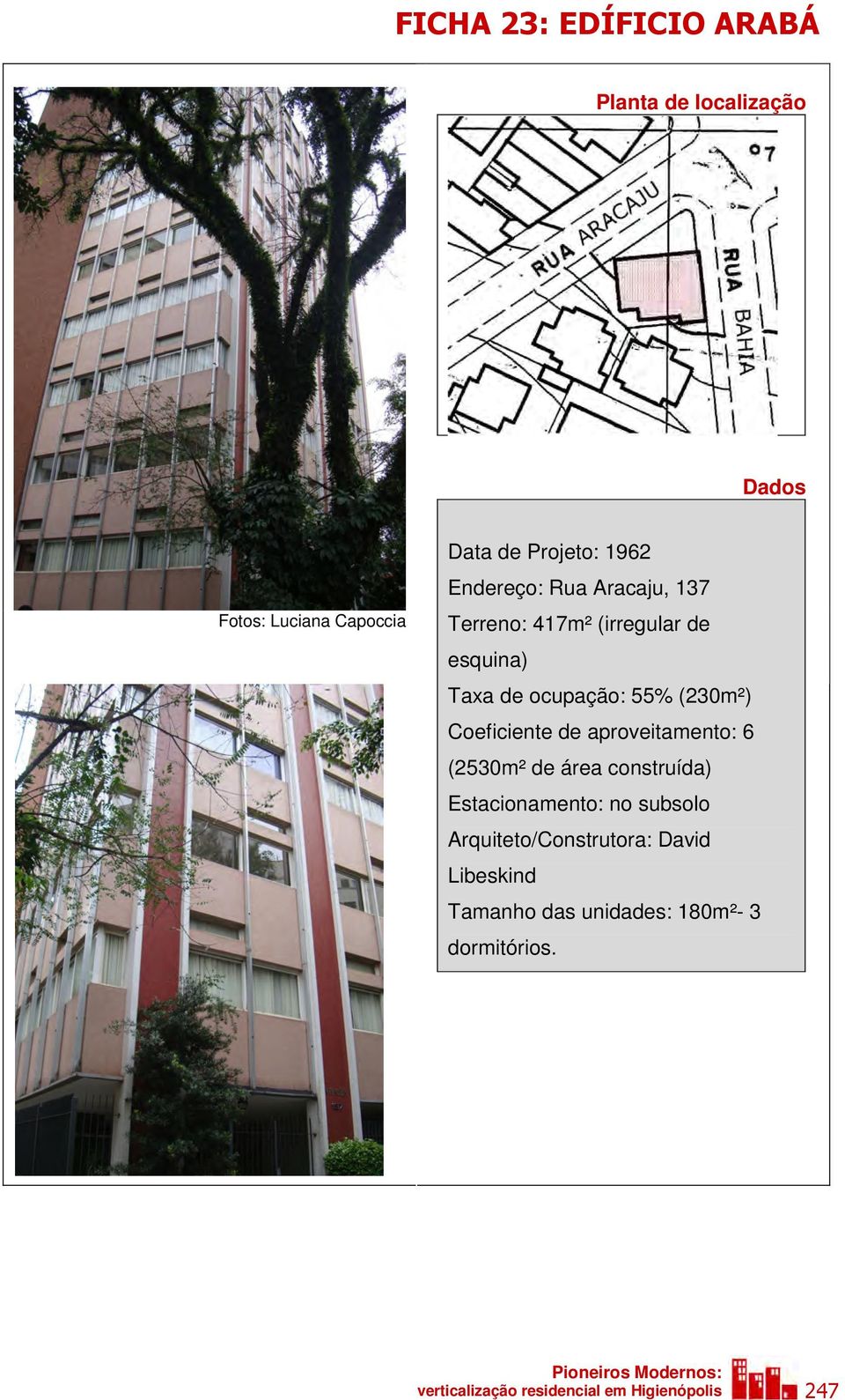 (2530m² de área construída) Estacionamento: no subsolo Arquiteto/Construtora: David Libeskind