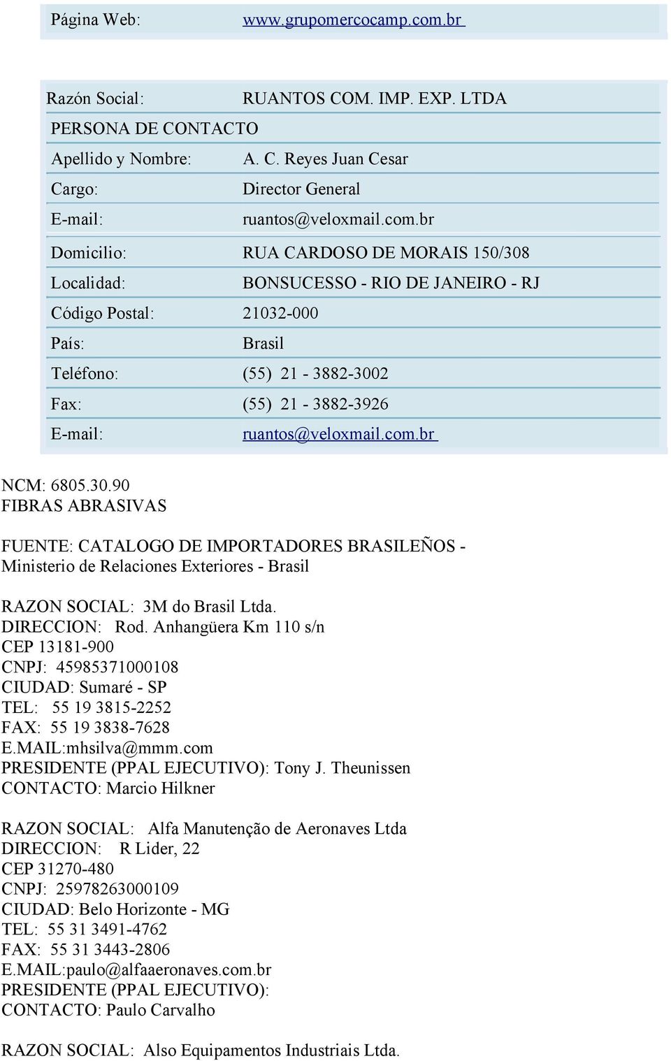 br Domicilio: RUA CARDOSO DE MORAIS 150/308 Localidad: BONSUCESSO - RIO DE JANEIRO - RJ Código Postal: 21032-000 País: Brasil Teléfono: (55) 21-3882-3002 Fax: (55) 21-3882-3926 E-mail: