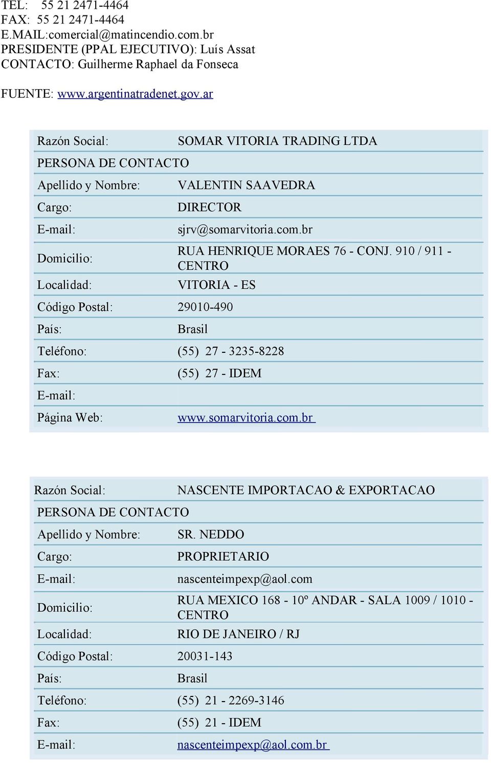 br RUA HENRIQUE MORAES 76 - CONJ. 910 / 911 - CENTRO VITORIA - ES Código Postal: 29010-490 País: Brasil Teléfono: (55) 27-3235-8228 Fax: E-mail: Página Web: (55) 27 - IDEM www.somarvitoria.com.