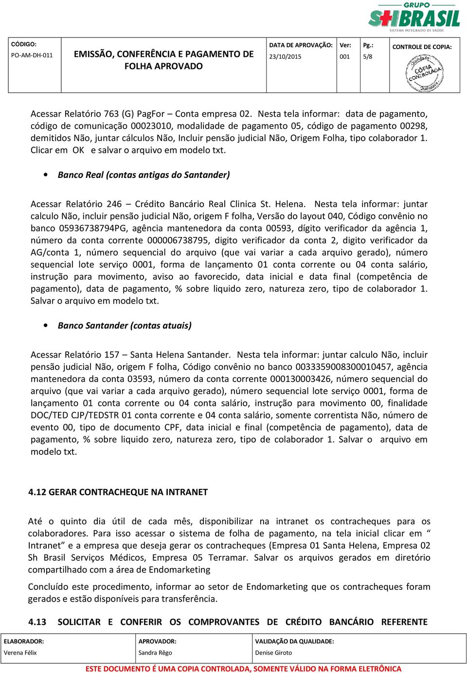 Folha, tipo colaborador 1. Clicar em OK e salvar o arquivo em modelo txt. Banco Real (contas antigas do Santander) Acessar Relatório 246 Crédito Bancário Real Clinica St. Helena.