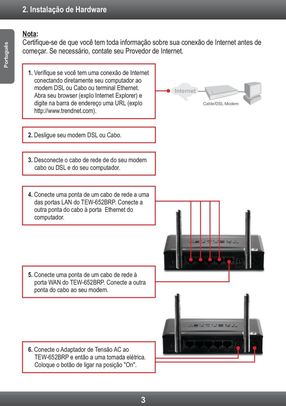 Abra seu browser (explo Internet Explorer) e digite na barra de endereço uma URL (explo http://www.trendnet.com). Internet Cable/DSL Modem 2. Desligue seu modem DSL ou Cabo. 3.