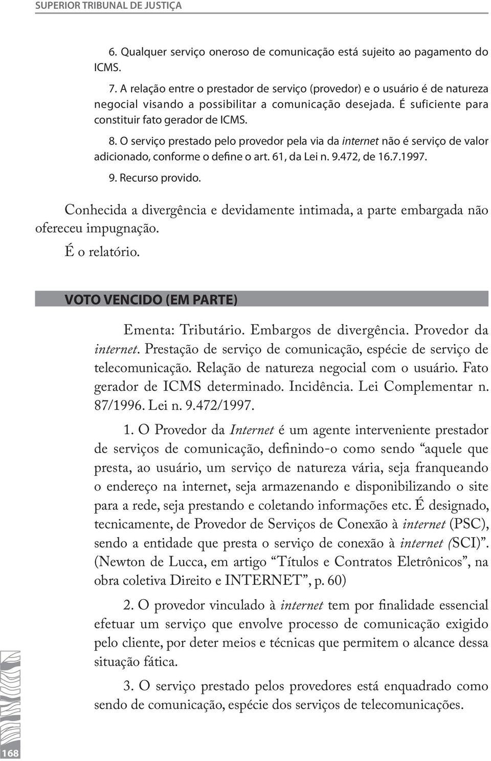 O serviço prestado pelo provedor pela via da internet não é serviço de valor adicionado, conforme o define o art. 61, da Lei n. 9.472, de 16.7.1997. 9. Recurso provido.