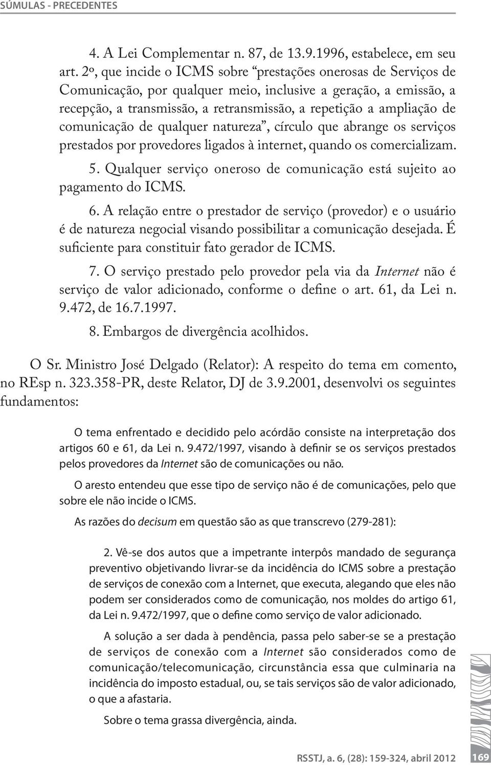 comunicação de qualquer natureza, círculo que abrange os serviços prestados por provedores ligados à internet, quando os comercializam. 5.