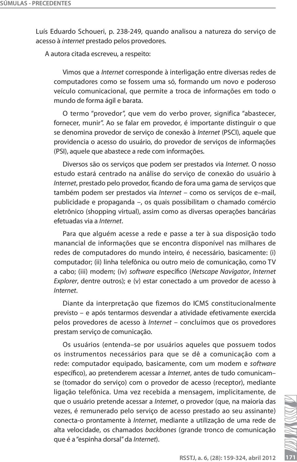 que permite a troca de informações em todo o mundo de forma ágil e barata. O termo provedor, que vem do verbo prover, significa abastecer, fornecer, munir.