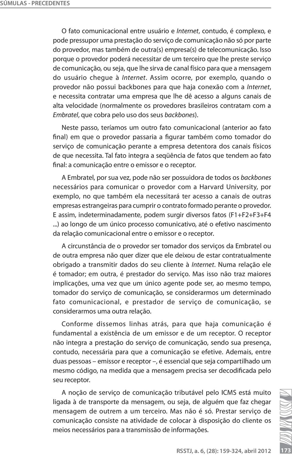 Isso porque o provedor poderá necessitar de um terceiro que lhe preste serviço de comunicação, ou seja, que lhe sirva de canal físico para que a mensagem do usuário chegue à Internet.