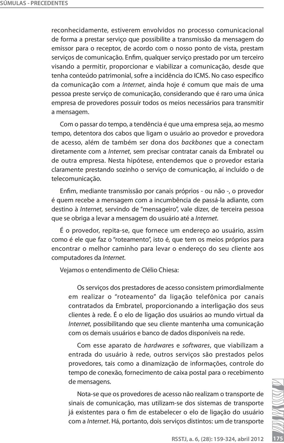 Enfim, qualquer serviço prestado por um terceiro visando a permitir, proporcionar e viabilizar a comunicação, desde que tenha conteúdo patrimonial, sofre a incidência do ICMS.