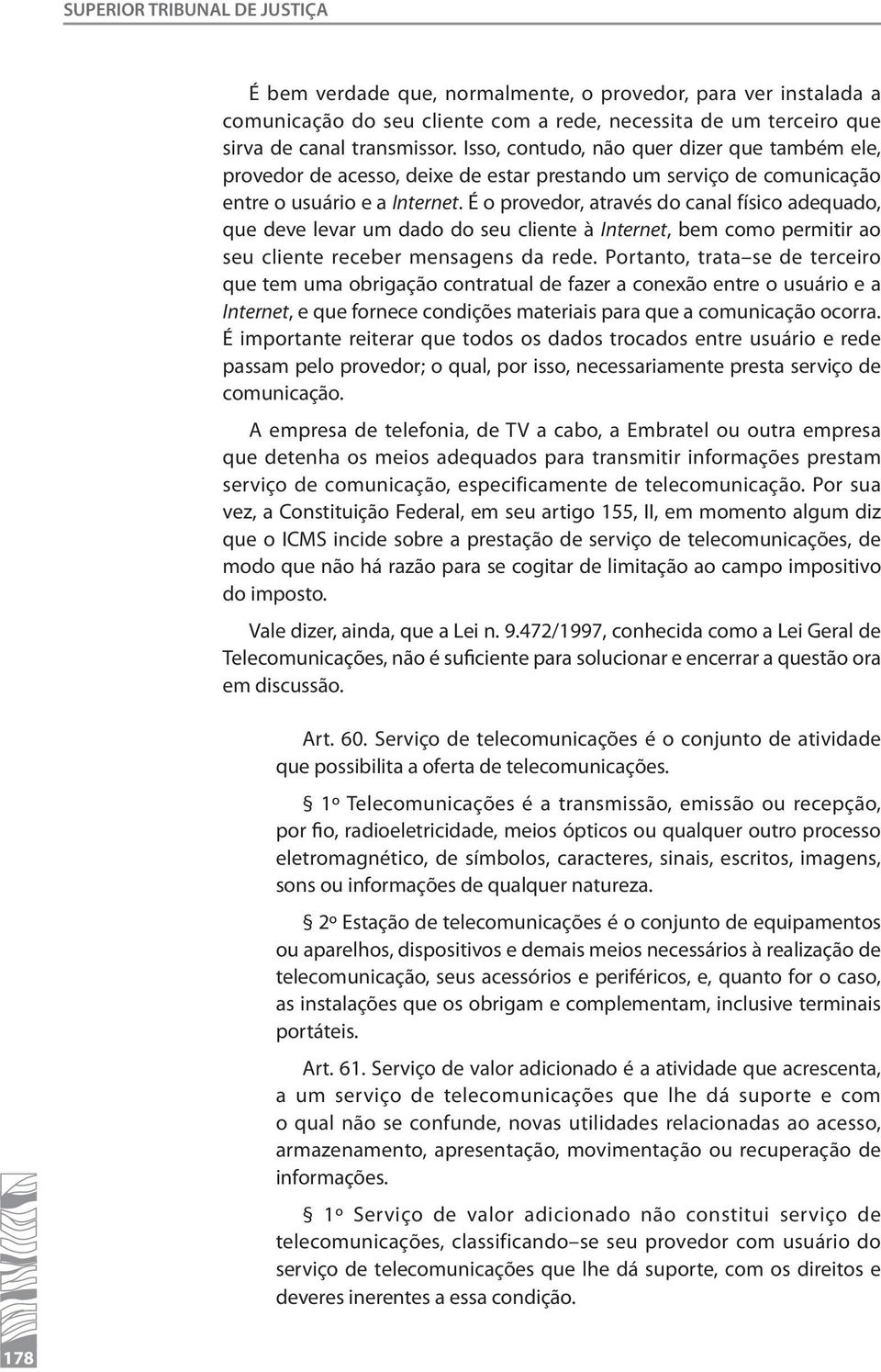 É o provedor, através do canal físico adequado, que deve levar um dado do seu cliente à Internet, bem como permitir ao seu cliente receber mensagens da rede.