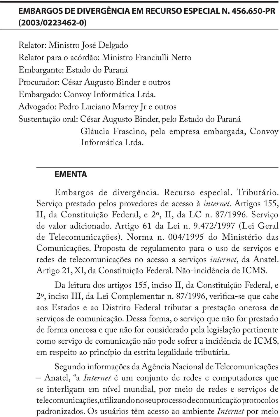 Informática Ltda. Advogado: Pedro Luciano Marrey Jr e outros Sustentação oral: César Augusto Binder, pelo Estado do Paraná Gláucia Frascino, pela empresa embargada, Convoy Informática Ltda.