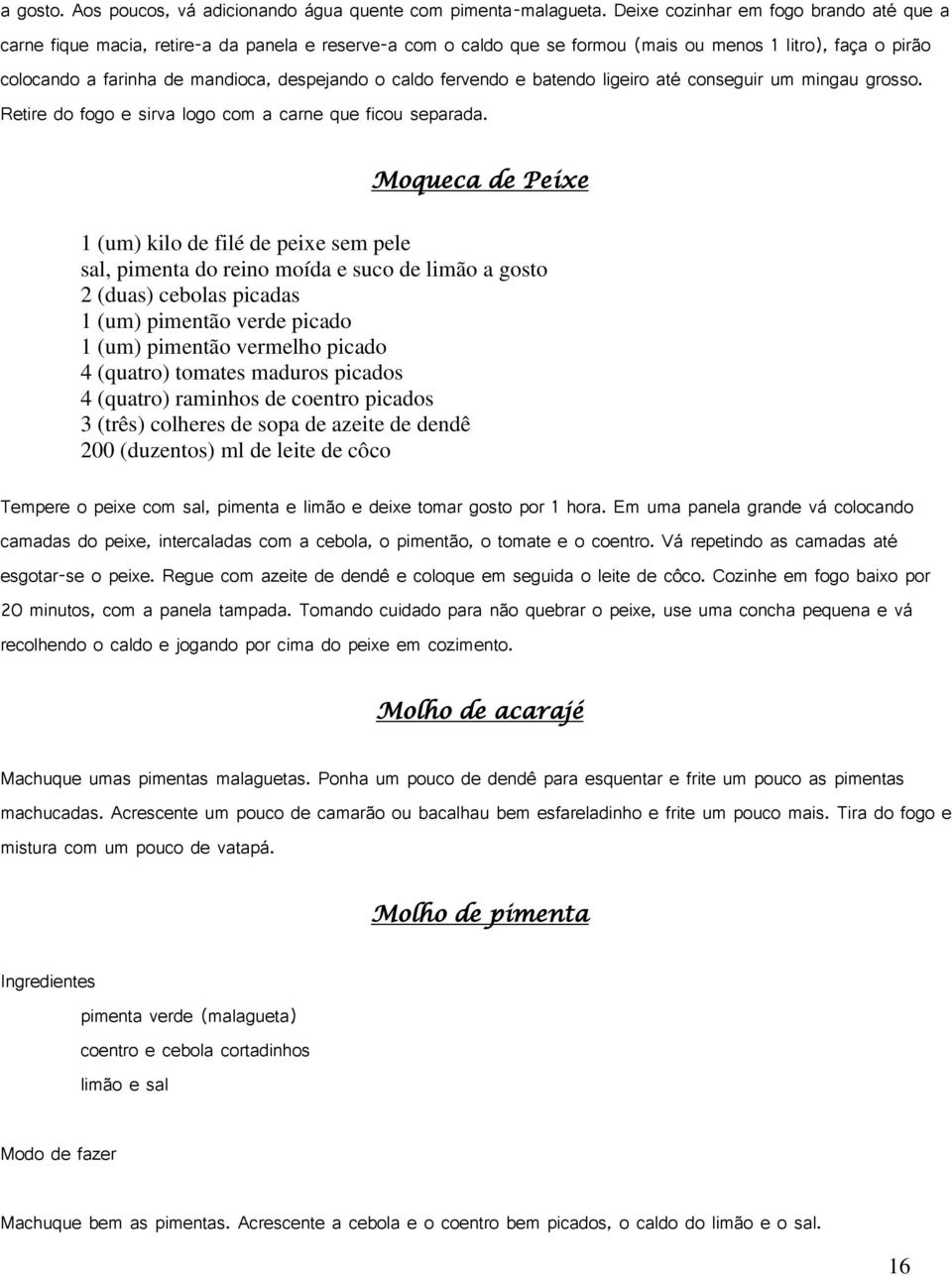 caldo fervendo e batendo ligeiro até conseguir um mingau grosso. Retire do fogo e sirva logo com a carne que ficou separada.