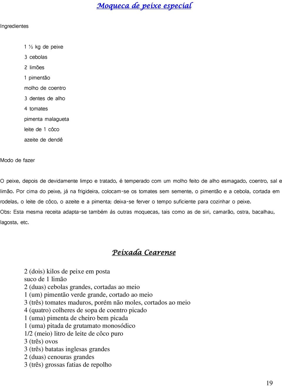 Por cima do peixe, já na frigideira, colocam-se os tomates sem semente, o pimentão e a cebola, cortada em rodelas, o leite de côco, o azeite e a pimenta; deixa-se ferver o tempo suficiente para