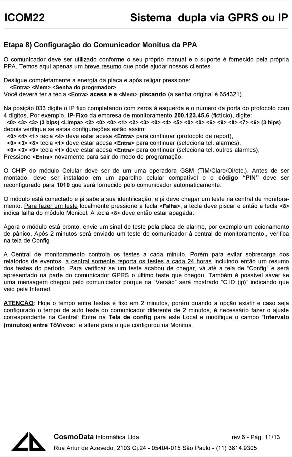 Desligue completamente a energia da placa e após religar pressione: <Entra> <Mem> <Senha do progrmador> Você deverá ter a tecla <Entra> acesa e a <Mem> piscando (a senha original é 654321).